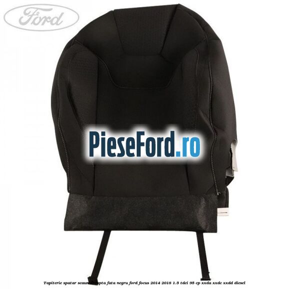 Tapiterie spatar scaun dreapta fata negru Ford Focus 2014-2018 1.5 TDCi 95 cp XXDA, XXDC, XXDD diesel