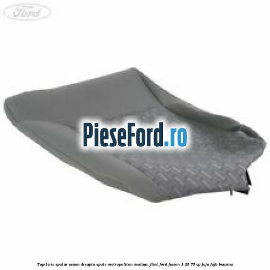 Tapiterie spatar scaun dreapta spate metropolitan medium flint Ford Fusion 1.25 75 cp FUJA, FUJB benzina