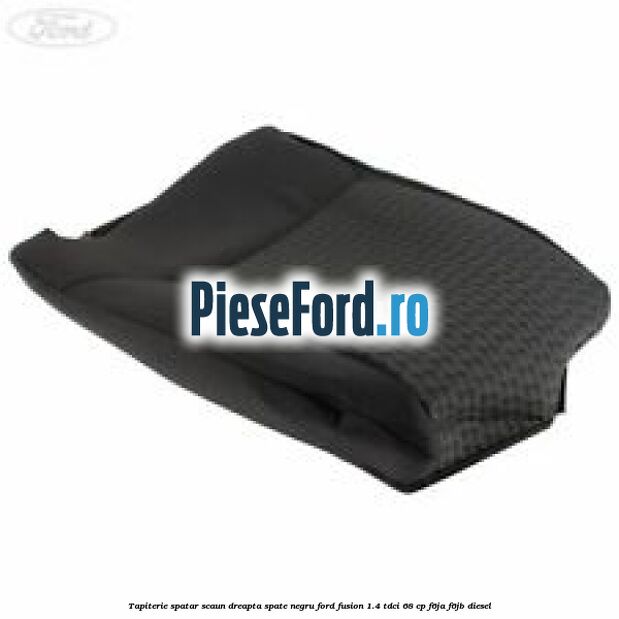 Tapiterie spatar scaun dreapta spate negru Ford Fusion 1.4 TDCi 68 cp F6JA, F6JB diesel