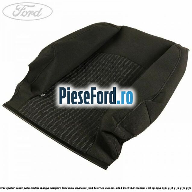 Tapiterie spatar scaun fata centru stanga echipare lane max charcoal Ford Tourneo Custom 2014-2018 2.0 EcoBlue 105 cp BJFA, BJFB, YLF6, YLFA, YLFB, YLFS diesel