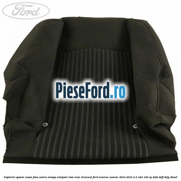 Tapiterie spatar scaun fata centru stanga echipare lane max charcoal Ford Tourneo Custom 2014-2018 2.2 TDCi 100 cp DRF4, DRFF, DRFG diesel