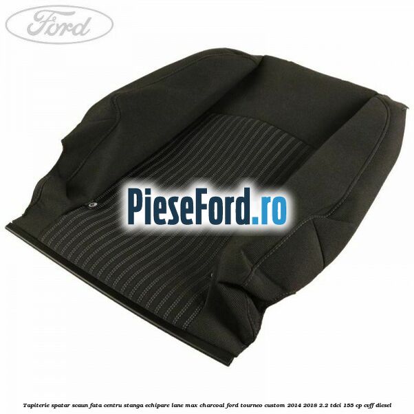 Tapiterie spatar scaun fata centru stanga echipare lane max charcoal Ford Tourneo Custom 2014-2018 2.2 TDCi 155 cp CVFF diesel
