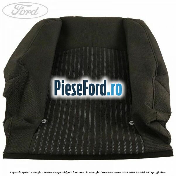 Tapiterie spatar scaun fata centru stanga echipare lane max charcoal Ford Tourneo Custom 2014-2018 2.2 TDCi 155 cp CVFF diesel