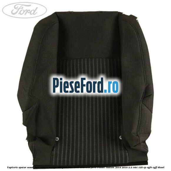 Tapiterie spatar scaun fata centru stanga echipare lane max charcoal Ford Transit Custom 2014-2018 2.2 TDCi 125 cp CYF4, CYFF diesel