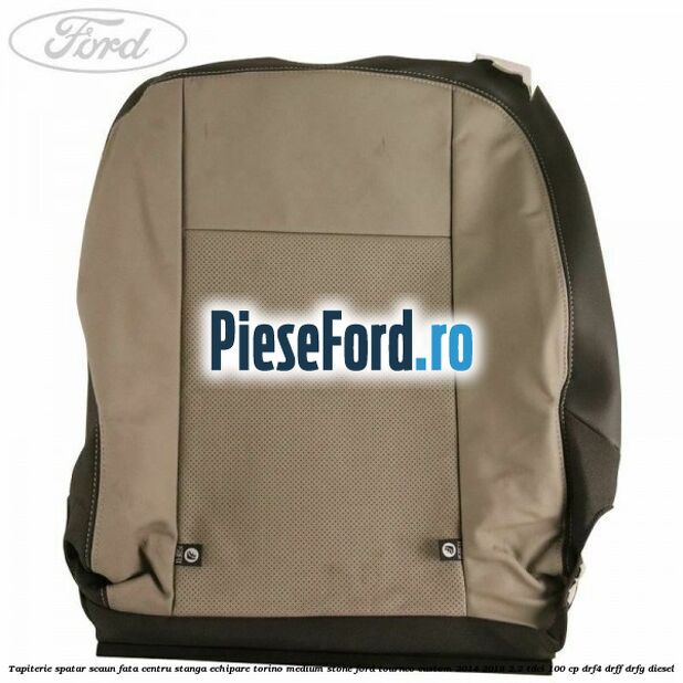 Tapiterie spatar scaun fata centru stanga echipare torino medium stone Ford Tourneo Custom 2014-2018 2.2 TDCi 100 cp DRF4, DRFF, DRFG diesel