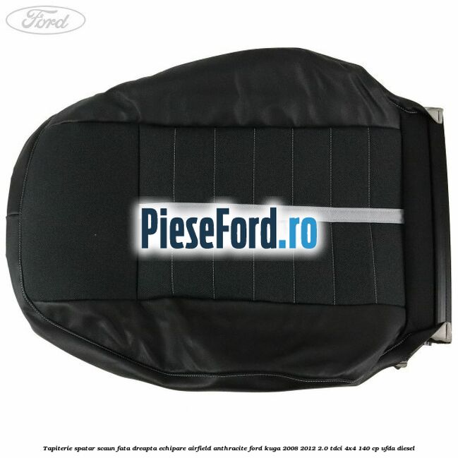 Tapiterie spatar scaun fata dreapta echipare Airfield anthracite Ford Kuga 2008-2012 2.0 TDCI 4x4 140 cp UFDA diesel