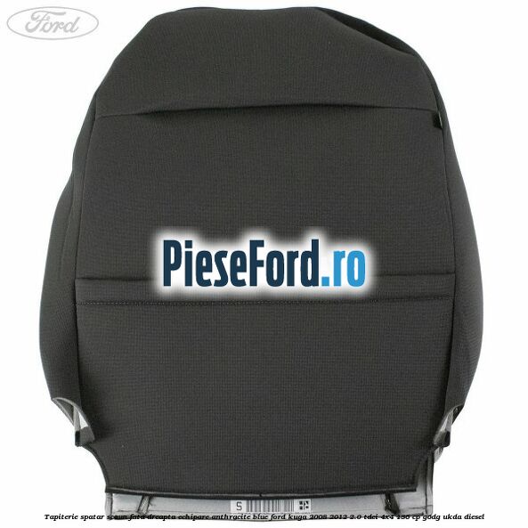 Tapiterie spatar scaun fata dreapta echipare Anthracite Blue Ford Kuga 2008-2012 2.0 TDCi 4x4 136 cp Tapiterie spatar scaun fata dreapta echipare Anthracite Blue Ford Kuga 2008-2012 2.0 TDCi 4x4 136 cp G6DG, UKDA diesel