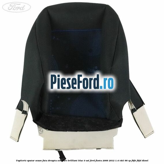 Tapiterie spatar scaun fata dreapta echipare brilliant blue 3 usi Ford Fiesta 2008-2012 1.4 TDCi 68 cp F6JB, F6JD diesel