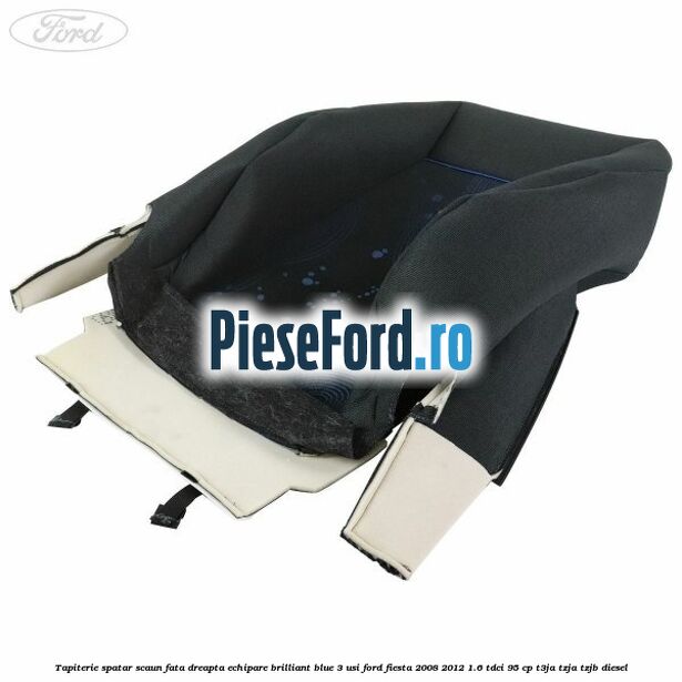 Tapiterie spatar scaun fata dreapta echipare brilliant blue 3 usi Ford Fiesta 2008-2012 1.6 TDCi 95 cp Tapiterie spatar scaun fata dreapta echipare brilliant blue 3 usi Ford Fiesta 2008-2012 1.6 TDCi 95 cp T3JA, TZJA, TZJB diesel