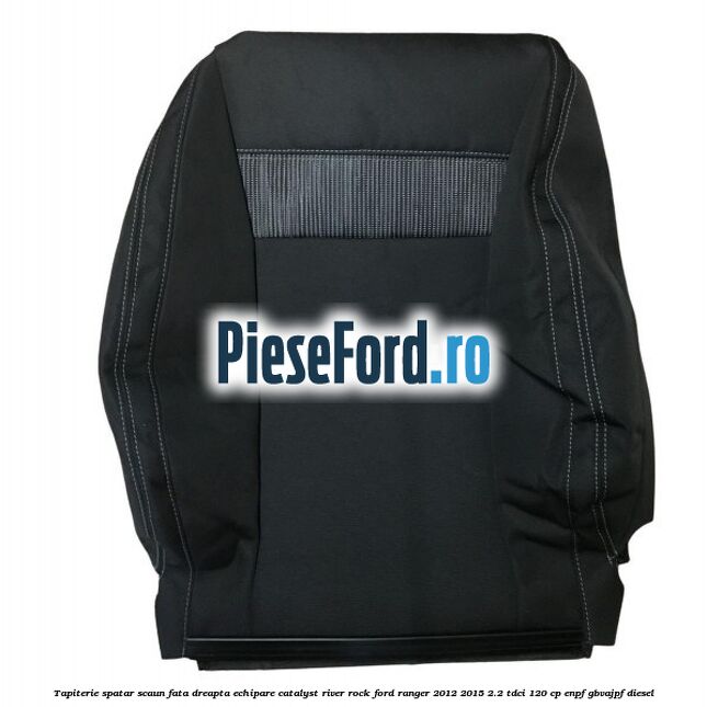 Tapiterie spatar scaun fata dreapta echipare catalyst river rock Ford Ranger 2012-2015 2.2 TDCi 120 cp ENPF, GBVAJPF diesel