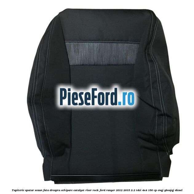 Tapiterie spatar scaun fata dreapta echipare catalyst river rock Ford Ranger 2012-2015 2.2 TDCi 4x4 150 cp ENQJ, GBVAJQJ diesel
