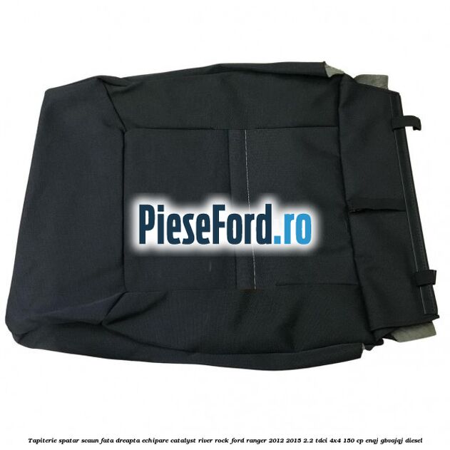 Tapiterie spatar scaun fata dreapta echipare catalyst river rock Ford Ranger 2012-2015 2.2 TDCi 4x4 150 cp ENQJ, GBVAJQJ diesel