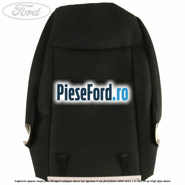Tapiterie spatar scaun fata dreapta echipare dotts lux syracus 5 usi Ford Fiesta 2008-2012 1.6 TDCi 75 cp HHJF, UBJA diesel