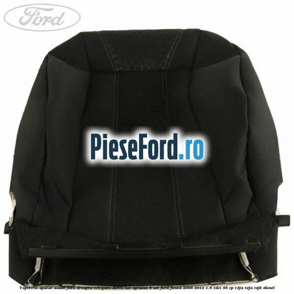Tapiterie spatar scaun fata dreapta echipare dotts lux syracus 5 usi Ford Fiesta 2008-2012 1.6 TDCi 95 cp T3JA, TZJA, TZJB diesel