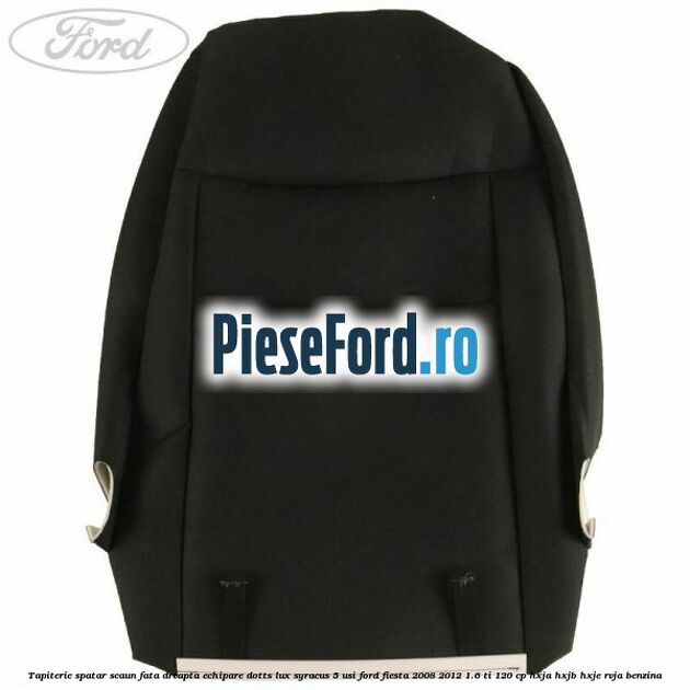 Tapiterie spatar scaun fata dreapta echipare dotts lux syracus 5 usi Ford Fiesta 2008-2012 1.6 Ti 120 cp HXJA, HXJB, HXJE, RVJA benzina