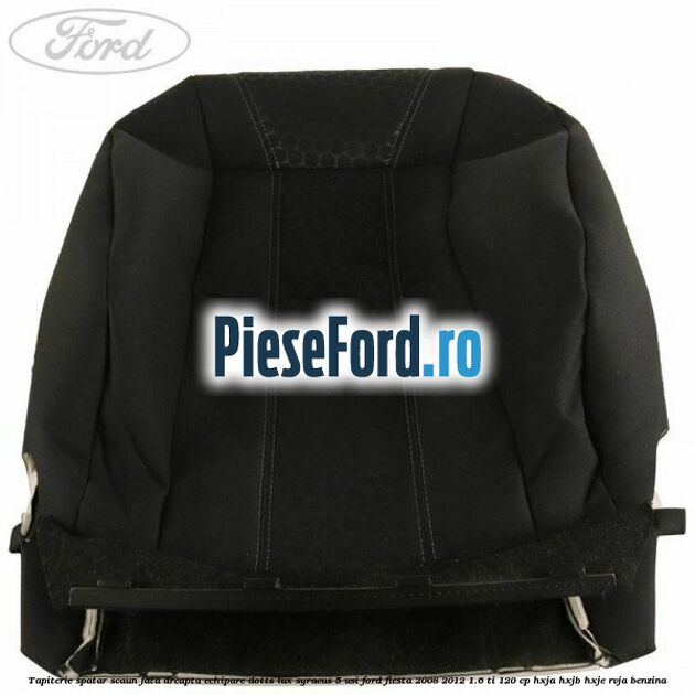 Tapiterie spatar scaun fata dreapta echipare dotts lux syracus 5 usi Ford Fiesta 2008-2012 1.6 Ti 120 cp HXJA, HXJB, HXJE, RVJA benzina