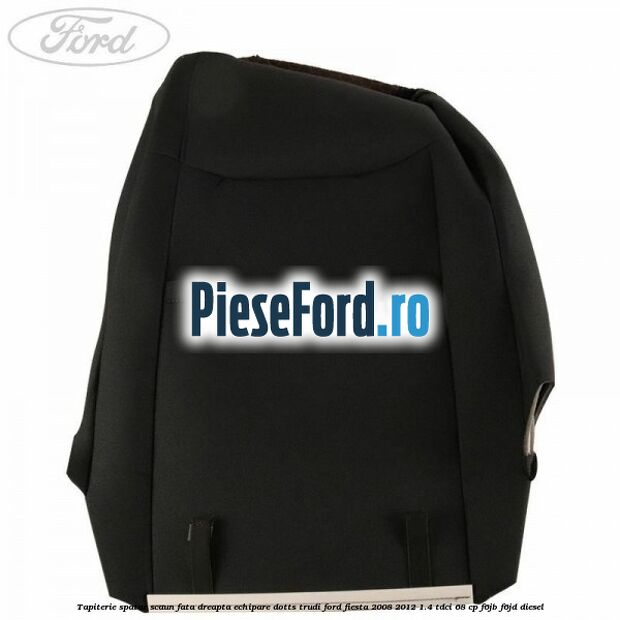 Tapiterie spatar scaun fata dreapta echipare dotts trudi Ford Fiesta 2008-2012 1.4 TDCi 68 cp F6JB, F6JD diesel