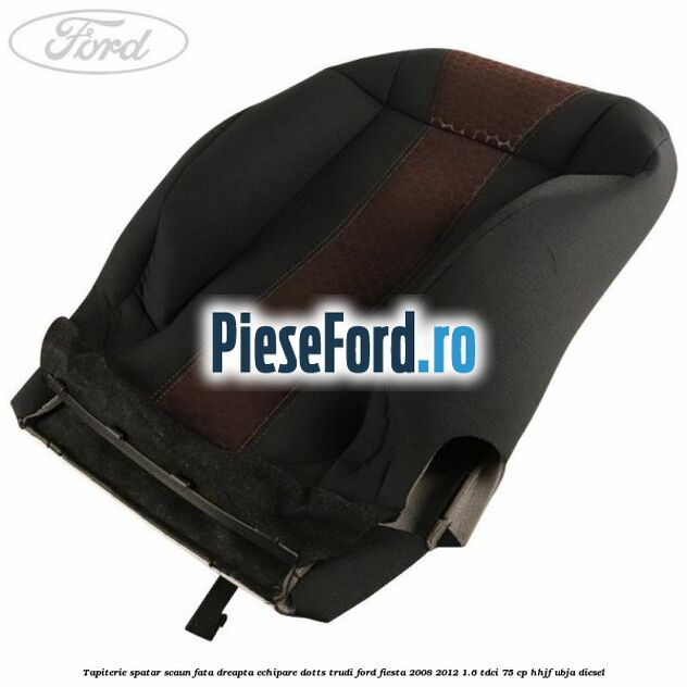 Tapiterie spatar scaun fata dreapta echipare dotts trudi Ford Fiesta 2008-2012 1.6 TDCi 75 cp HHJF, UBJA diesel