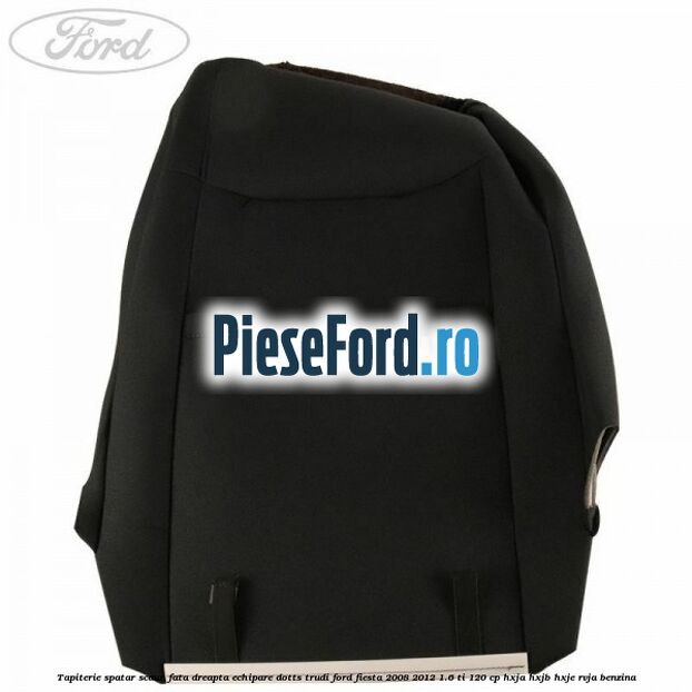 Tapiterie spatar scaun fata dreapta echipare dotts trudi Ford Fiesta 2008-2012 1.6 Ti 120 cp HXJA, HXJB, HXJE, RVJA benzina
