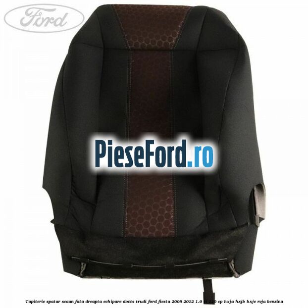Tapiterie spatar scaun fata dreapta echipare dotts trudi Ford Fiesta 2008-2012 1.6 Ti 120 cp HXJA, HXJB, HXJE, RVJA benzina