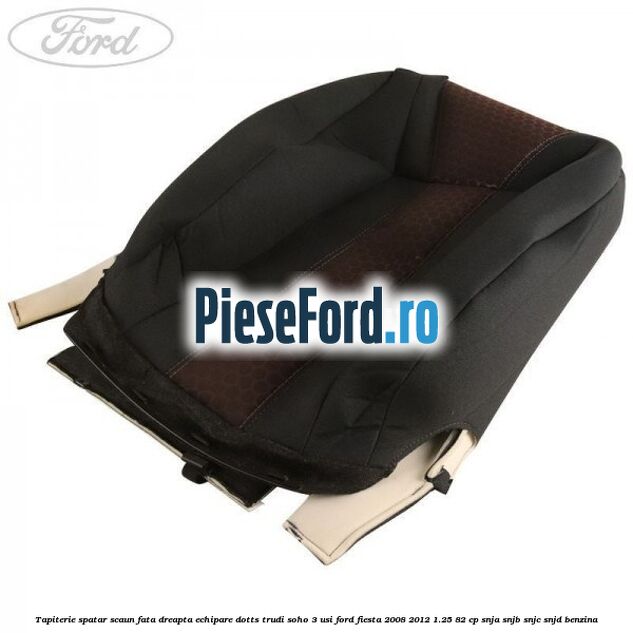 Tapiterie spatar scaun fata dreapta echipare dotts trudi soho 3 usi Ford Fiesta 2008-2012 1.25 82 cp SNJA, SNJB, SNJC, SNJD benzina