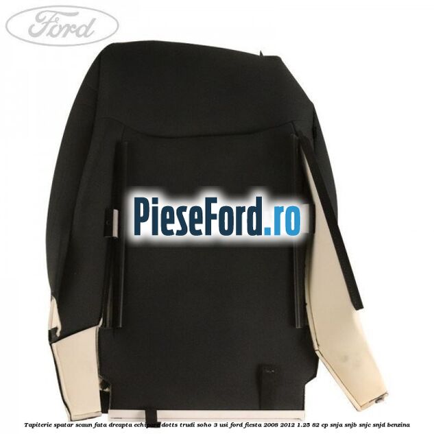 Tapiterie spatar scaun fata dreapta echipare dotts trudi soho 3 usi Ford Fiesta 2008-2012 1.25 82 cp SNJA, SNJB, SNJC, SNJD benzina
