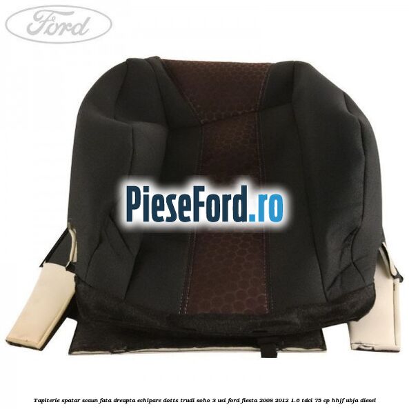 Tapiterie spatar scaun fata dreapta echipare dotts trudi soho 3 usi Ford Fiesta 2008-2012 1.6 TDCi 75 cp HHJF, UBJA diesel