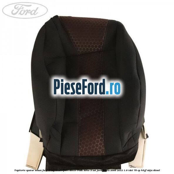 Tapiterie spatar scaun fata dreapta echipare dotts trudi soho 3 usi Ford Fiesta 2008-2012 1.6 TDCi 75 cp HHJF, UBJA diesel