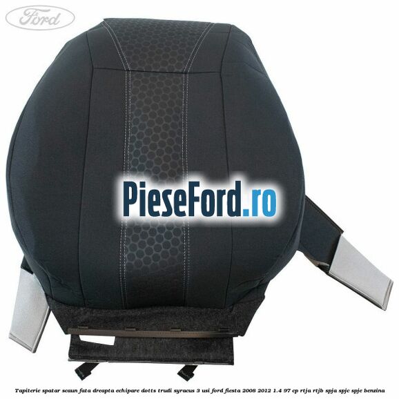Tapiterie spatar scaun fata dreapta echipare dotts trudi syracus 3 usi Ford Fiesta 2008-2012 1.4 97 cp RTJA, RTJB, SPJA, SPJC, SPJE benzina