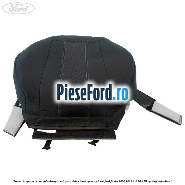 Tapiterie spatar scaun fata dreapta echipare dotts trudi syracus 3 usi Ford Fiesta 2008-2012 1.6 TDCi 75 cp HHJF, UBJA diesel