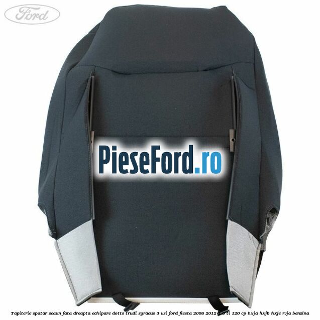 Tapiterie spatar scaun fata dreapta echipare dotts trudi syracus 3 usi Ford Fiesta 2008-2012 1.6 Ti 120 cp HXJA, HXJB, HXJE, RVJA benzina