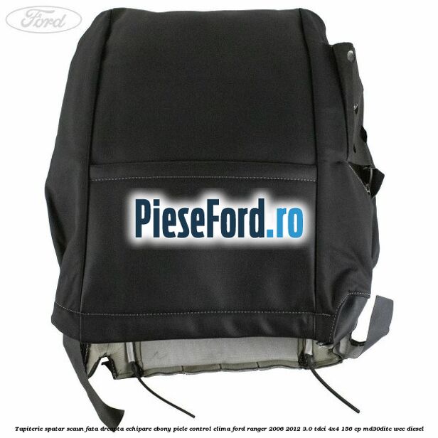 Tapiterie spatar scaun fata dreapta echipare Ebony piele control clima Ford Ranger 2006-2012 3.0 TDCi 4x4 156 cp Tapiterie spatar scaun fata dreapta echipare Ebony piele control clima Ford Ranger 2006-2012 3.0 TDCi 4x4 156 cp MD30DITC, WEC diesel