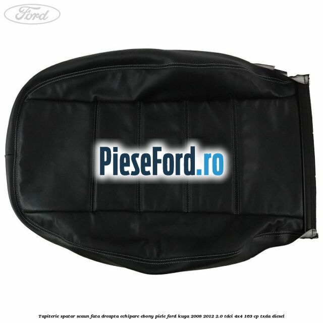 Tapiterie spatar scaun fata dreapta echipare Ebony piele Ford Kuga 2008-2012 2.0 TDCI 4x4 163 cp TXDA diesel