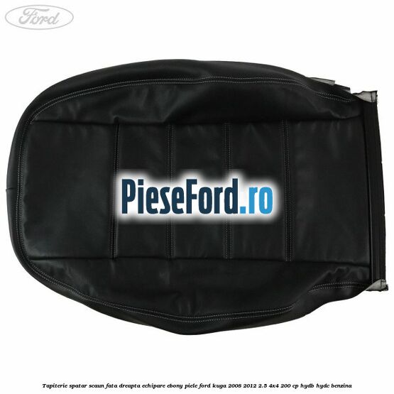 Tapiterie spatar scaun fata dreapta echipare Ebony piele Ford Kuga 2008-2012 2.5 4x4 200 cp Tapiterie spatar scaun fata dreapta echipare Ebony piele Ford Kuga 2008-2012 2.5 4x4 200 cp HYDB, HYDC benzina