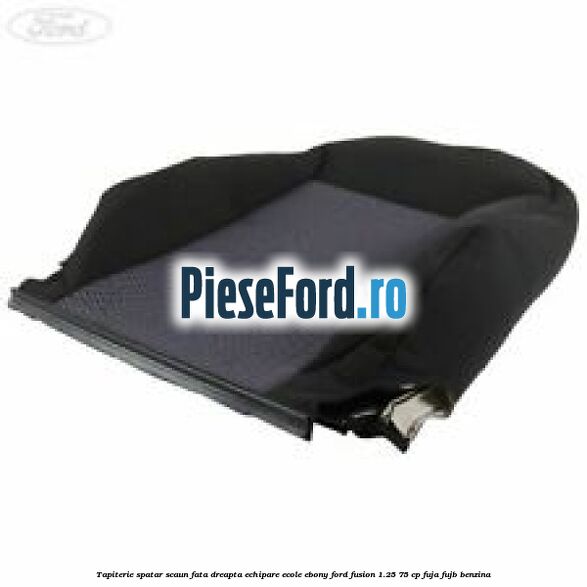 Tapiterie spatar scaun fata dreapta echipare ecole ebony Ford Fusion 1.25 75 cp FUJA, FUJB benzina