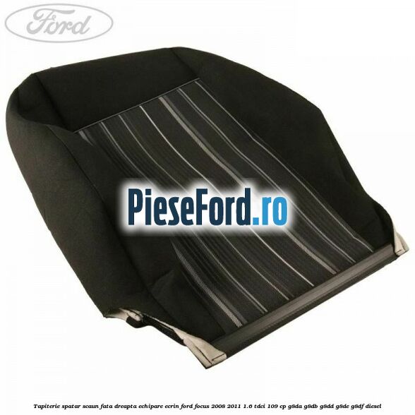 Tapiterie spatar scaun fata dreapta echipare Ecrin Ford Focus 2008-2011 1.6 TDCi 109 cp G8DA, G8DB, G8DD, G8DE, G8DF diesel