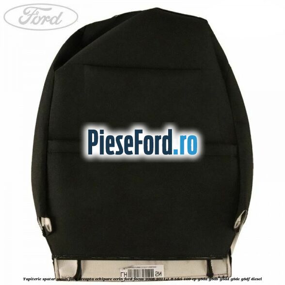 Tapiterie spatar scaun fata dreapta echipare Ecrin Ford Focus 2008-2011 1.6 TDCi 109 cp Tapiterie spatar scaun fata dreapta echipare Ecrin Ford Focus 2008-2011 1.6 TDCi 109 cp G8DA, G8DB, G8DD, G8DE, G8DF diesel