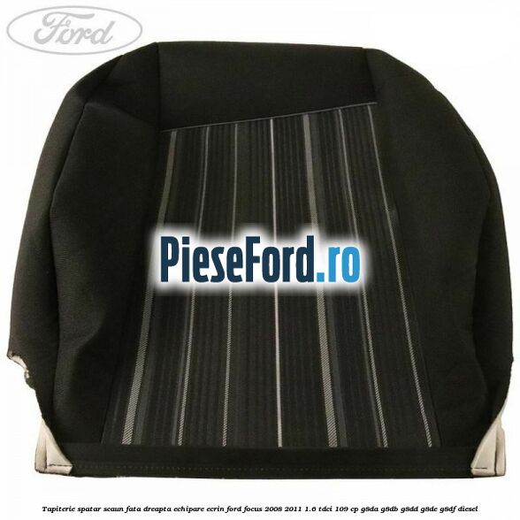 Tapiterie spatar scaun fata dreapta echipare Ecrin Ford Focus 2008-2011 1.6 TDCi 109 cp Tapiterie spatar scaun fata dreapta echipare Ecrin Ford Focus 2008-2011 1.6 TDCi 109 cp G8DA, G8DB, G8DD, G8DE, G8DF diesel