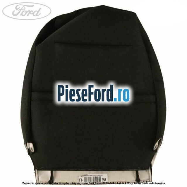 Tapiterie spatar scaun fata dreapta echipare Ecrin Ford Focus 2008-2011 1.6 Ti 115 cp Tapiterie spatar scaun fata dreapta echipare Ecrin Ford Focus 2008-2011 1.6 Ti 115 cp HXDA, HXDB, SIDA benzina