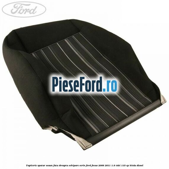 Tapiterie spatar scaun fata dreapta echipare Ecrin Ford Focus 2008-2011 1.8 TDCi 115 cp KKDA diesel
