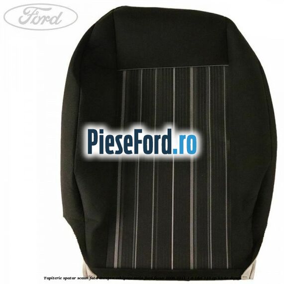 Tapiterie spatar scaun fata dreapta echipare Ecrin Ford Focus 2008-2011 1.8 TDCi 115 cp Tapiterie spatar scaun fata dreapta echipare Ecrin Ford Focus 2008-2011 1.8 TDCi 115 cp KKDA diesel