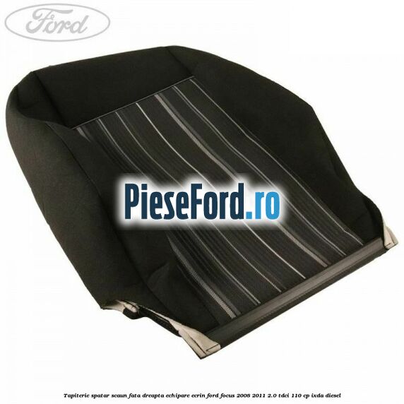 Tapiterie spatar scaun fata dreapta echipare Ecrin Ford Focus 2008-2011 2.0 TDCi 110 cp Tapiterie spatar scaun fata dreapta echipare Ecrin Ford Focus 2008-2011 2.0 TDCi 110 cp IXDA diesel