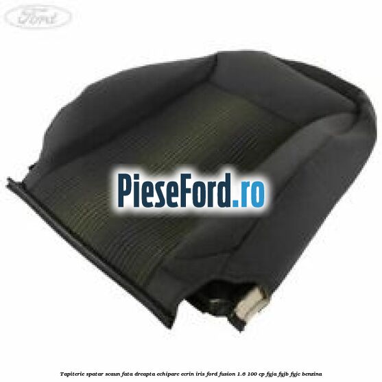 Tapiterie spatar scaun fata dreapta echipare ecrin iris Ford Fusion 1.6 100 cp FYJA, FYJB, FYJC benzina