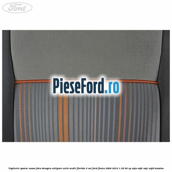 Tapiterie spatar scaun fata dreapta echipare ecrin multi florida 3 usi Ford Fiesta 2008-2012 1.25 82 cp SNJA, SNJB, SNJC, SNJD benzina