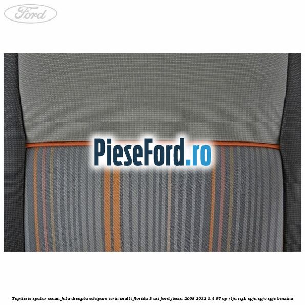 Tapiterie spatar scaun fata dreapta echipare ecrin multi florida 3 usi Ford Fiesta 2008-2012 1.4 97 cp RTJA, RTJB, SPJA, SPJC, SPJE benzina