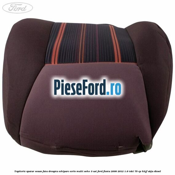 Tapiterie spatar scaun fata dreapta echipare ecrin multi soho 3 usi Ford Fiesta 2008-2012 1.6 TDCi 75 cp HHJF, UBJA diesel