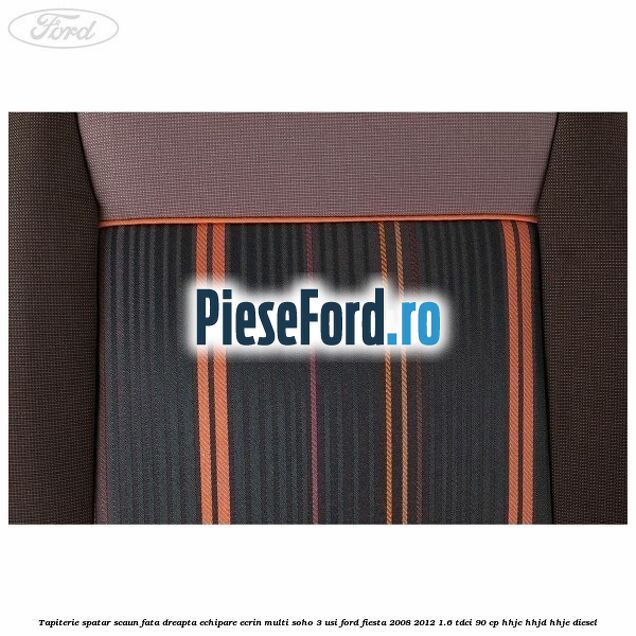 Tapiterie spatar scaun fata dreapta echipare ecrin multi soho 3 usi Ford Fiesta 2008-2012 1.6 TDCi 90 cp Tapiterie spatar scaun fata dreapta echipare ecrin multi soho 3 usi Ford Fiesta 2008-2012 1.6 TDCi 90 cp HHJC, HHJD, HHJE diesel