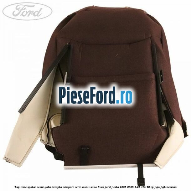 Tapiterie spatar scaun fata dreapta echipare ecrin multi soho 5 usi Ford Fiesta 2005-2008 1.25 16V 75 cp FUJA, FUJB benzina