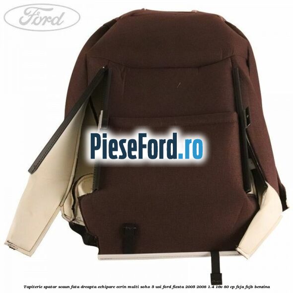 Tapiterie spatar scaun fata dreapta echipare ecrin multi soho 5 usi Ford Fiesta 2005-2008 1.4 16V 80 cp Tapiterie spatar scaun fata dreapta echipare ecrin multi soho 5 usi Ford Fiesta 2005-2008 1.4 16V 80 cp FXJA, FXJB benzina