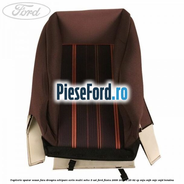Tapiterie spatar scaun fata dreapta echipare ecrin multi soho 5 usi Ford Fiesta 2008-2012 1.25 82 cp SNJA, SNJB, SNJC, SNJD benzina